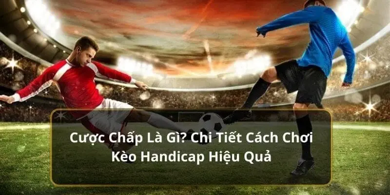 Kèo chấp là gì? Đọc vị hai cửa trên và dưới cùng Jun88