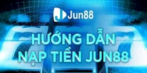 Hướng Dẫn Nạp Tiền Jun88 Với 4 Phương Thức Tiện Lợi